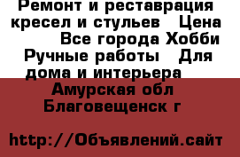 Ремонт и реставрация кресел и стульев › Цена ­ 250 - Все города Хобби. Ручные работы » Для дома и интерьера   . Амурская обл.,Благовещенск г.